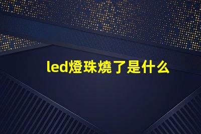 led燈珠燒了是什么原因 led燈珠全燒了是什么原因